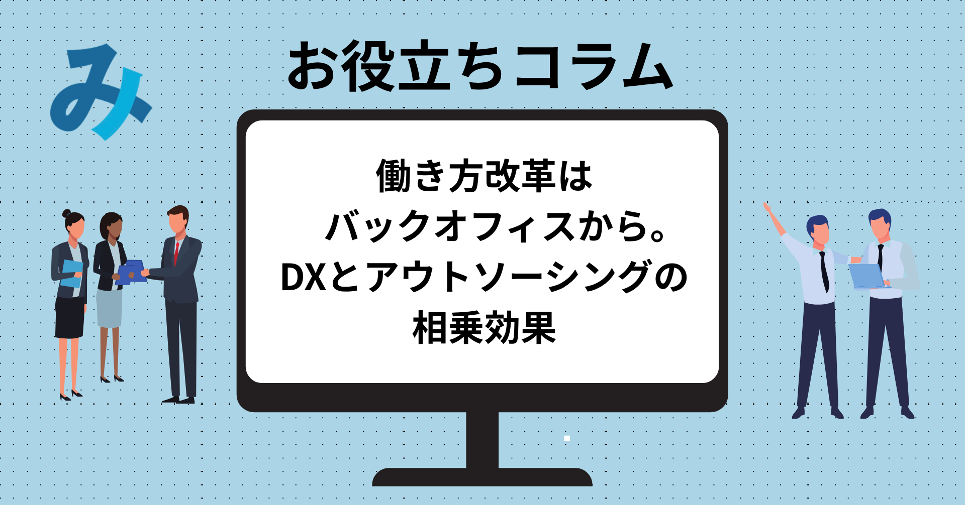 投稿についてもっと詳しく 働き方改革はバックオフィスから。DXとアウトソーシングの相乗効果─給与計算丸投げ─
