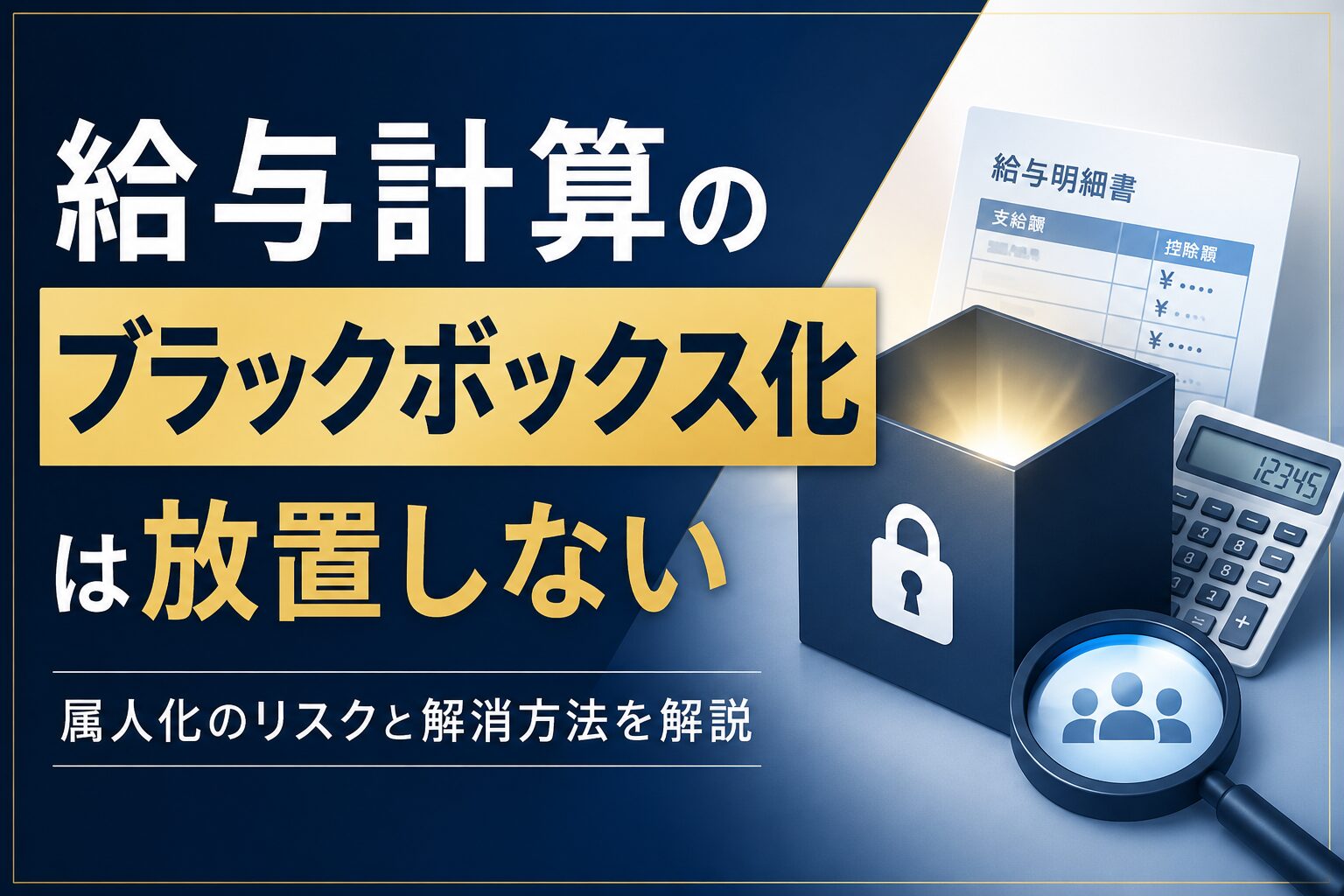 投稿についてもっと詳しく 給与計算のブラックボックス化は放置しない｜属人化のリスクと解消方法を解説
